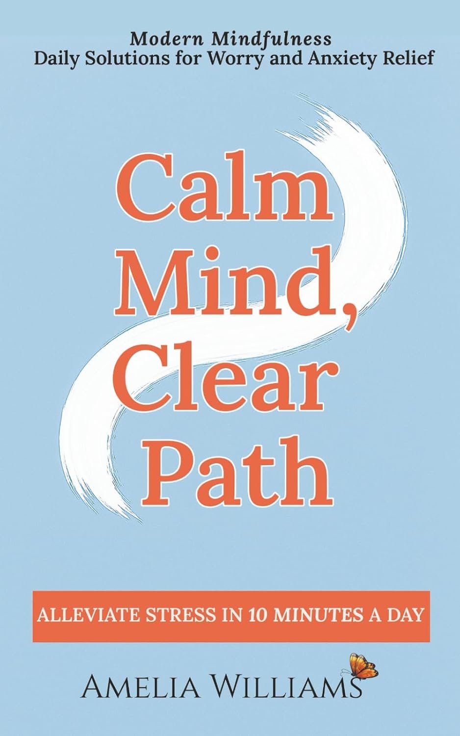 Calm Mind, Clear Path: Modern Mindfulness, Daily Solutions for Worry and Anxiety Relief