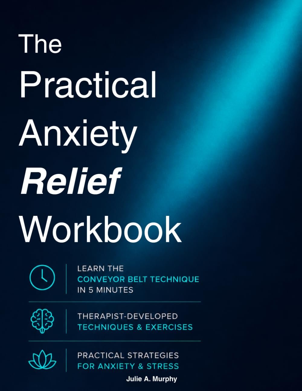 The Practical Anxiety Relief Workbook: Simple Tools to Manage Anxiety, Overcome Depression, Reduce Stress, and Retrain Your Brain for Better Mental Health. Proven Techniques. Simple & Practical.