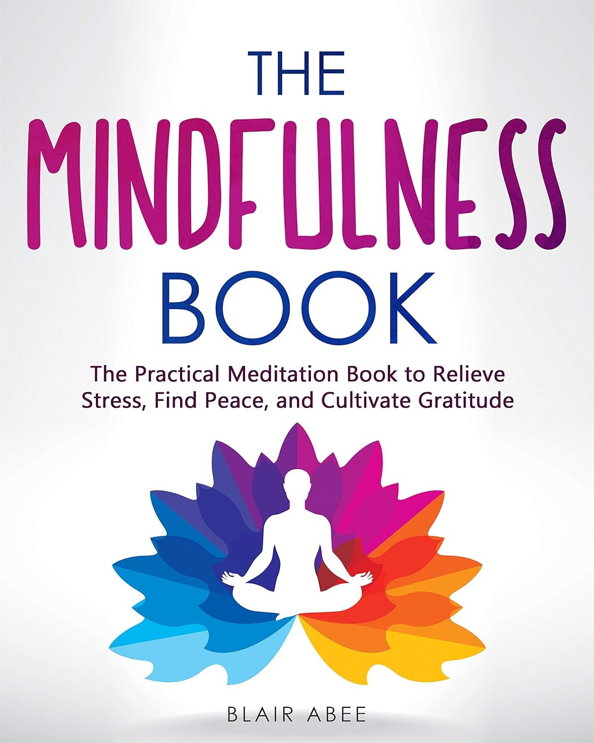 The Mindfulness Book: The Practical Meditation Book to Relieve Stress, Find Peace, and Cultivate Gratitude (Higher Consciousness Meditation 3)