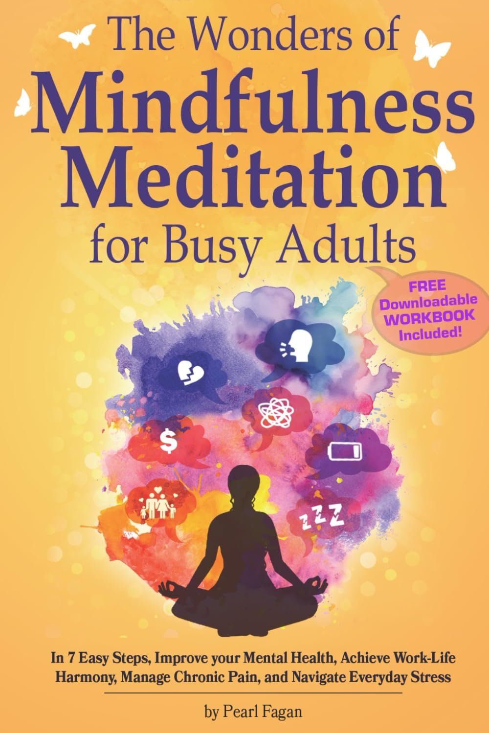 The Wonders of Mindfulness Meditation for Busy Adults: In 7 Easy Steps, Improve your Mental Health, Achieve Work-Life Harmony, Manage Chronic Pain, … Stress (The Wonders of Holistic Wellness)