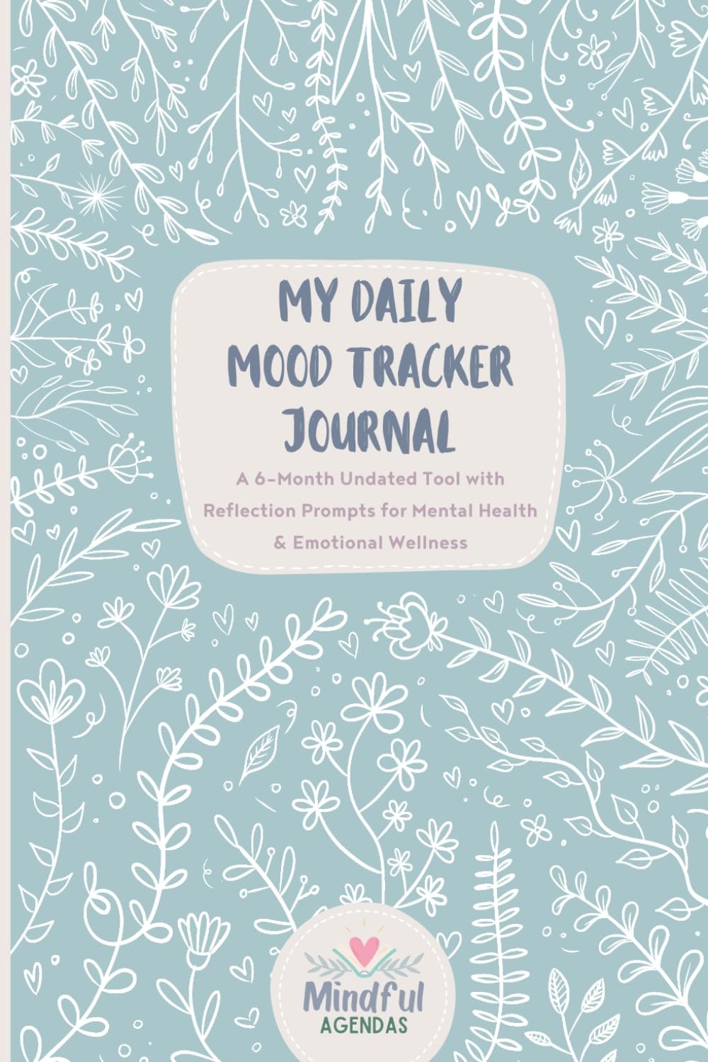 My Daily Mood Tracker Journal: A 6-Month Undated Tool with Reflection Prompts for Mental Health & Emotional Wellness